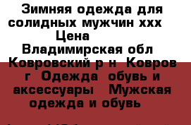 Зимняя одежда для солидных мужчин хххl › Цена ­ 800 - Владимирская обл., Ковровский р-н, Ковров г. Одежда, обувь и аксессуары » Мужская одежда и обувь   